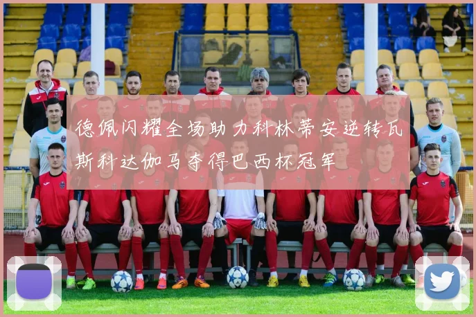 德佩闪耀全场助力科林蒂安逆转瓦斯科达伽马夺得巴西杯冠军