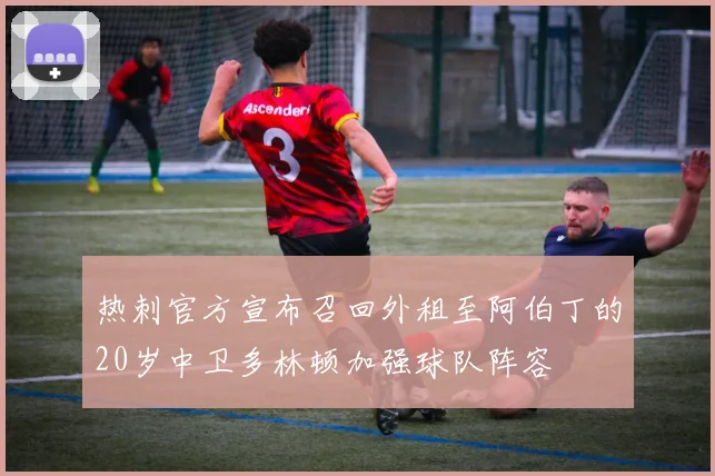 热刺官方宣布召回外租至阿伯丁的20岁中卫多林顿加强球队阵容
