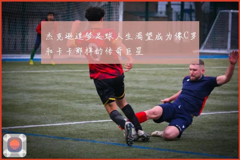 杰克逊追梦足球人生渴望成为像C罗和卡卡那样的传奇巨星