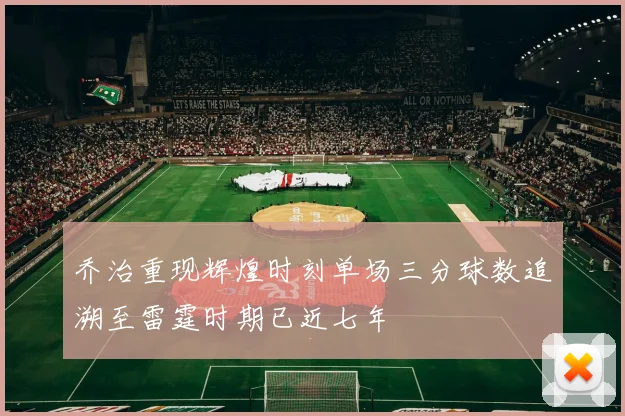 乔治重现辉煌时刻单场三分球数追溯至雷霆时期已近七年
