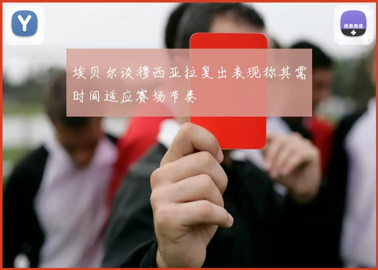 埃贝尔谈穆西亚拉复出表现称其需时间适应赛场节奏