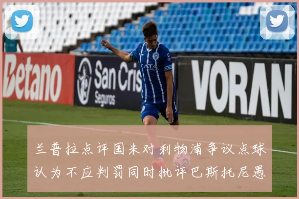 兰普拉点评国米对利物浦争议点球认为不应判罚同时批评巴斯托尼愚蠢拉拽动作