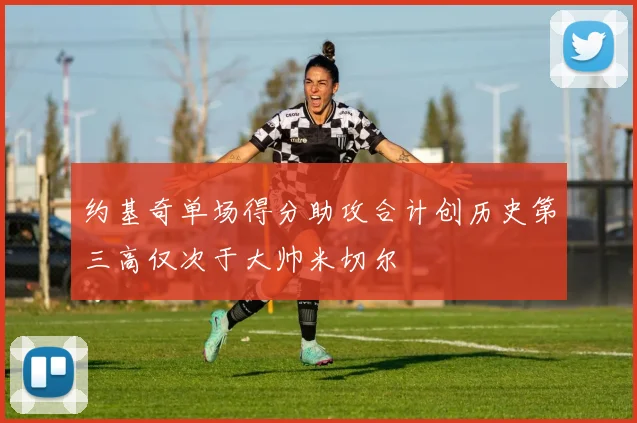 约基奇单场得分助攻合计创历史第三高仅次于大帅米切尔