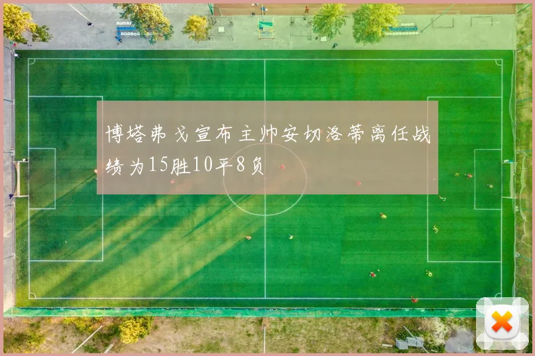 博塔弗戈宣布主帅安切洛蒂离任战绩为15胜10平8负