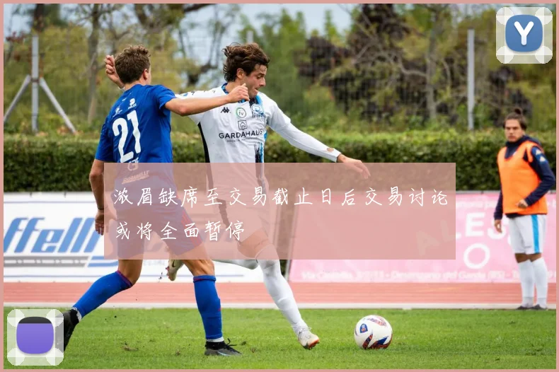 浓眉缺席至交易截止日后交易讨论或将全面暂停