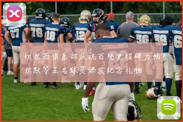 切尔西俱乐部庆祝百场里程碑为帕尔默等五名球员颁发纪念礼物