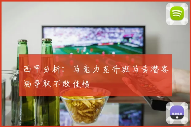 西甲分析：马竞力克升班马黄潜客场争取不败佳绩