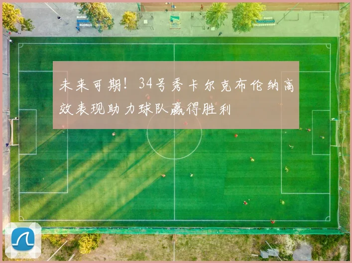 未来可期！34号秀卡尔克布伦纳高效表现助力球队赢得胜利