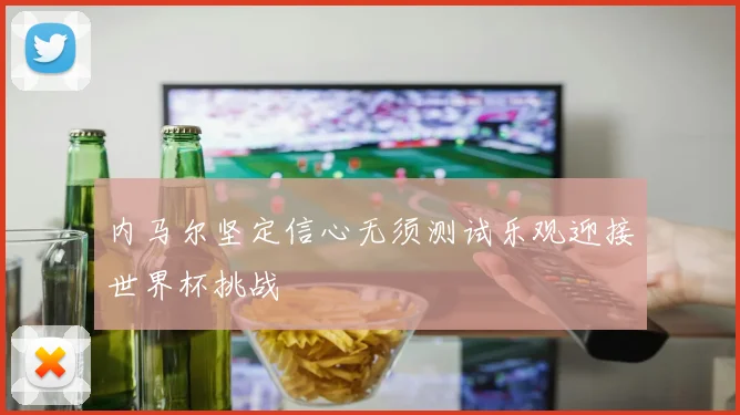 内马尔坚定信心无须测试乐观迎接世界杯挑战