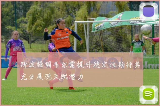 斯波强调韦尔需提升稳定性期待其充分展现天赋潜力