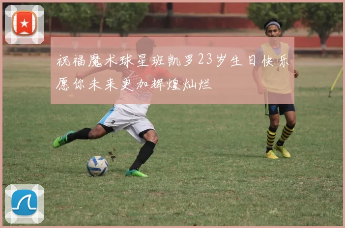 祝福魔术球星班凯罗23岁生日快乐愿你未来更加辉煌灿烂