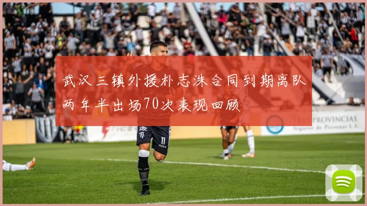 武汉三镇外援朴志洙合同到期离队两年半出场70次表现回顾