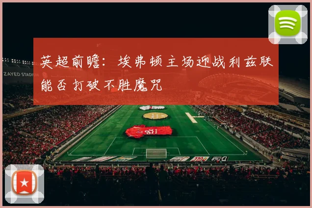 英超前瞻：埃弗顿主场迎战利兹联能否打破不胜魔咒