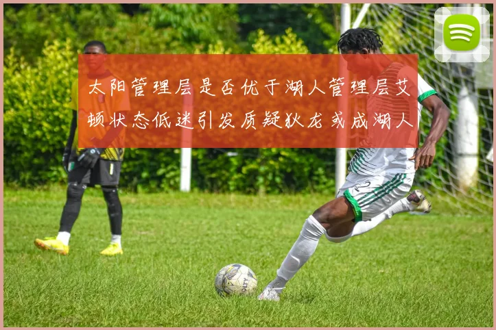 太阳管理层是否优于湖人管理层艾顿状态低迷引发质疑狄龙或成湖人新目标