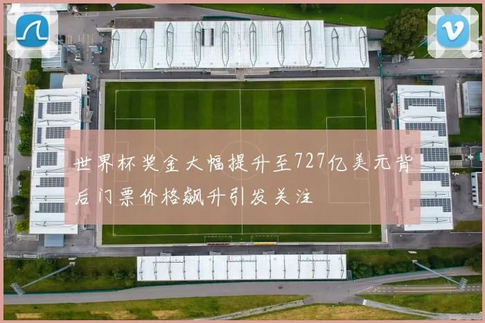 世界杯奖金大幅提升至727亿美元背后门票价格飙升引发关注