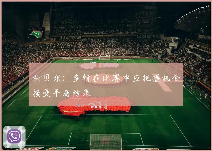 科贝尔：多特在比赛中应把握机会接受平局结果