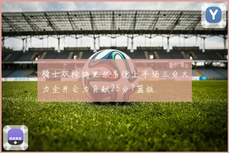 骑士双枪梅里尔韦德上半场三分火力全开合力贡献25分7篮板