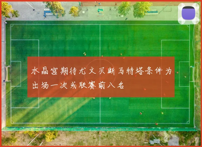 水晶宫期待尤文买断马特塔条件为出场一次或联赛前八名